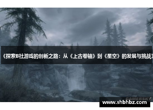 《探索B社游戏的创新之路：从《上古卷轴》到《星空》的发展与挑战》