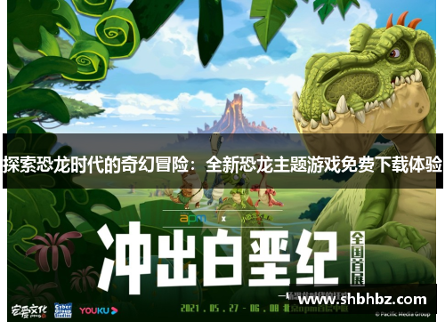 探索恐龙时代的奇幻冒险：全新恐龙主题游戏免费下载体验