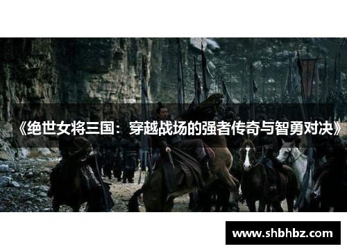 《绝世女将三国：穿越战场的强者传奇与智勇对决》